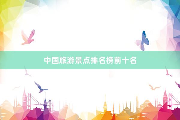 中国旅游景点排名榜前十名